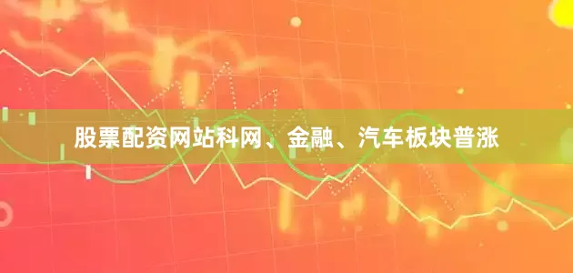 股票配资网站科网、金融、汽车板块普涨