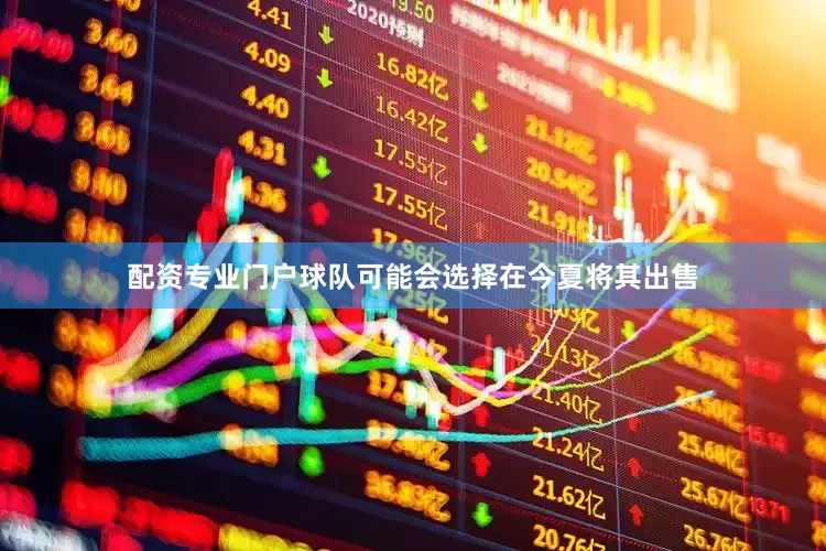 配资专业门户球队可能会选择在今夏将其出售