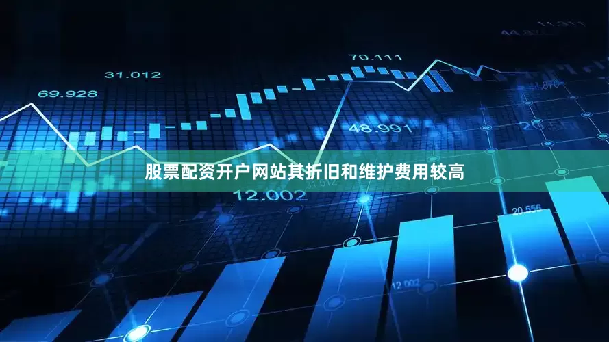 股票配资开户网站其折旧和维护费用较高