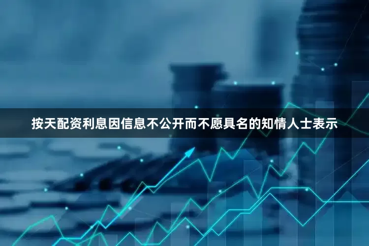 按天配资利息　　因信息不公开而不愿具名的知情人士表示