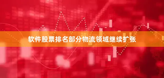 软件股票排名部分物流领域继续扩张