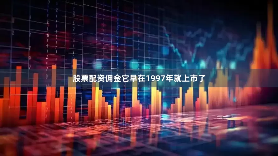 股票配资佣金它早在1997年就上市了