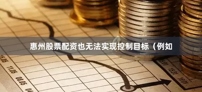 惠州股票配资也无法实现控制目标（例如